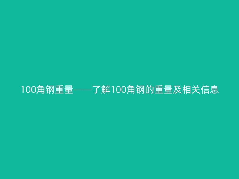 100角钢重量——了解100角钢的重量及相关信息