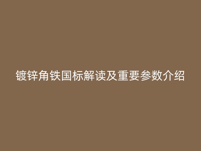 镀锌角铁国标解读及重要参数介绍