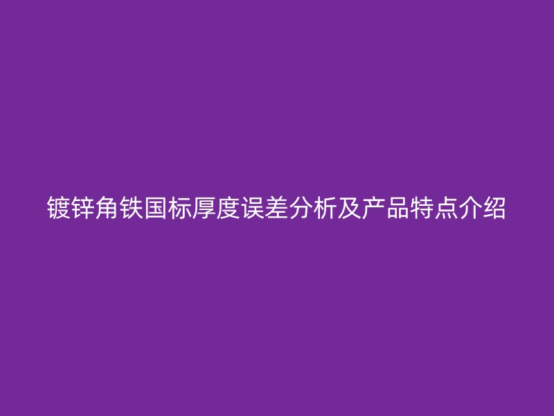 镀锌角铁国标厚度误差分析及产品特点介绍