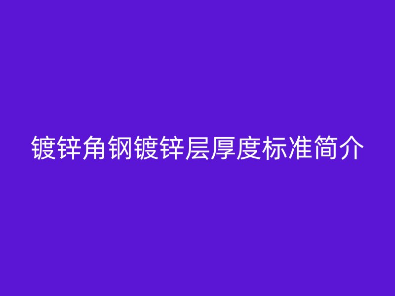 镀锌角钢镀锌层厚度标准简介