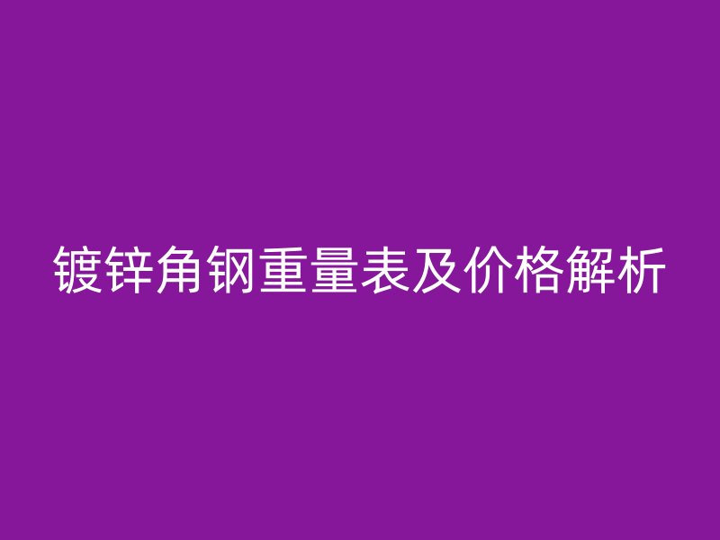 镀锌角钢重量表及价格解析