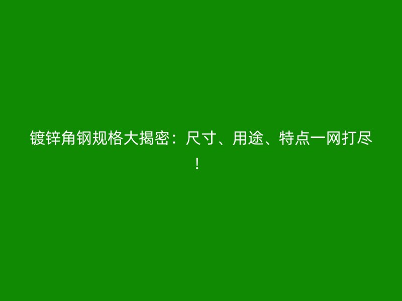 镀锌角钢规格大揭密：尺寸、用途、特点一网打尽！