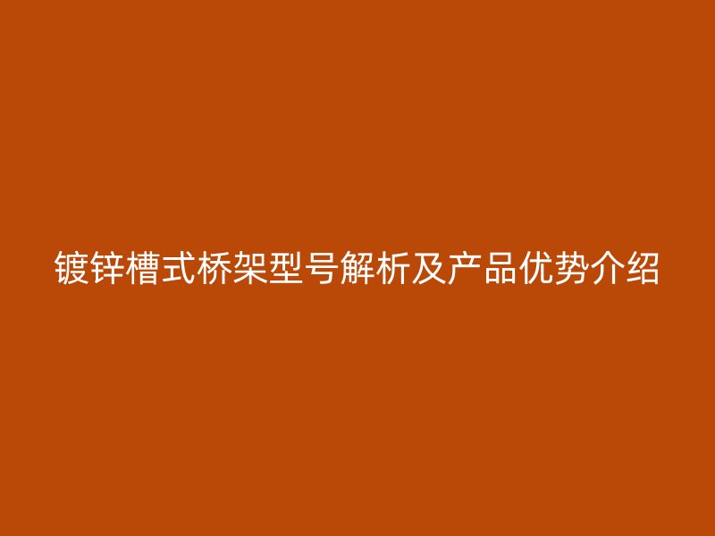 镀锌槽式桥架型号解析及产品优势介绍