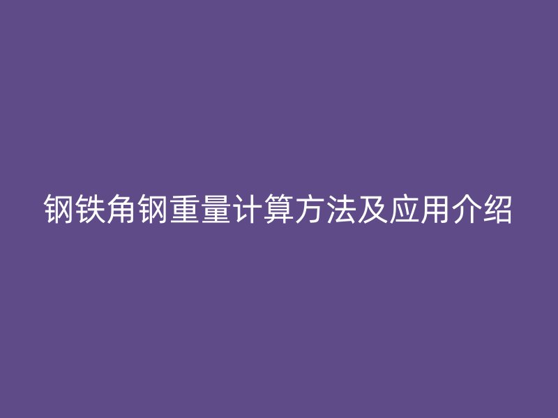 钢铁角钢重量计算方法及应用介绍