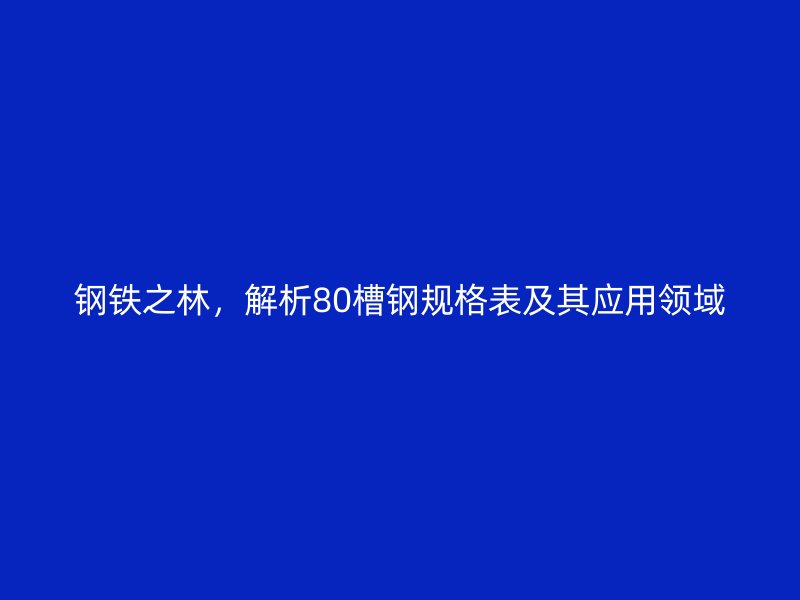 钢铁之林，解析80槽钢规格表及其应用领域