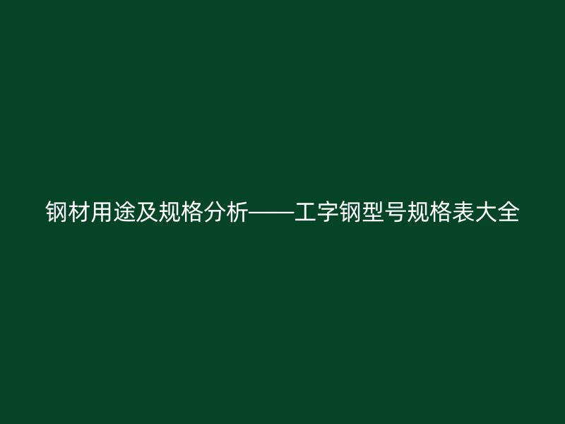 钢材用途及规格分析——工字钢型号规格表大全