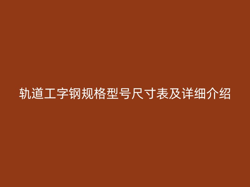 轨道工字钢规格型号尺寸表及详细介绍