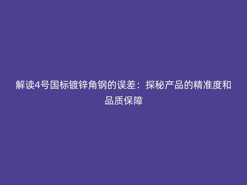 解读4号国标镀锌角钢的误差：探秘产品的精准度和品质保障
