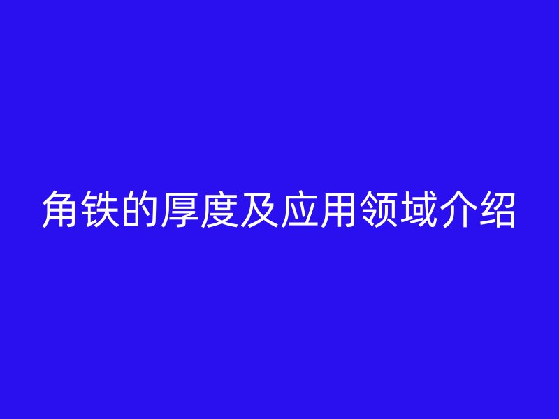 角铁的厚度及应用领域介绍