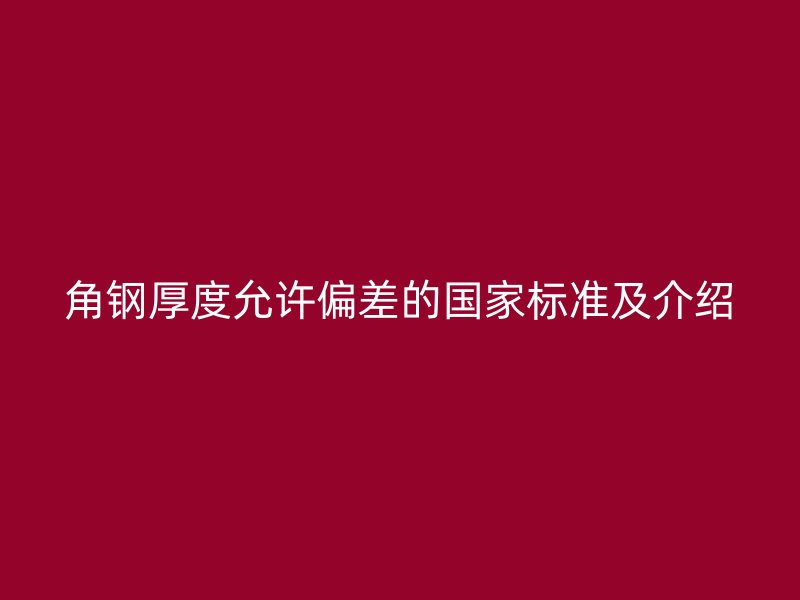 角钢厚度允许偏差的国家标准及介绍
