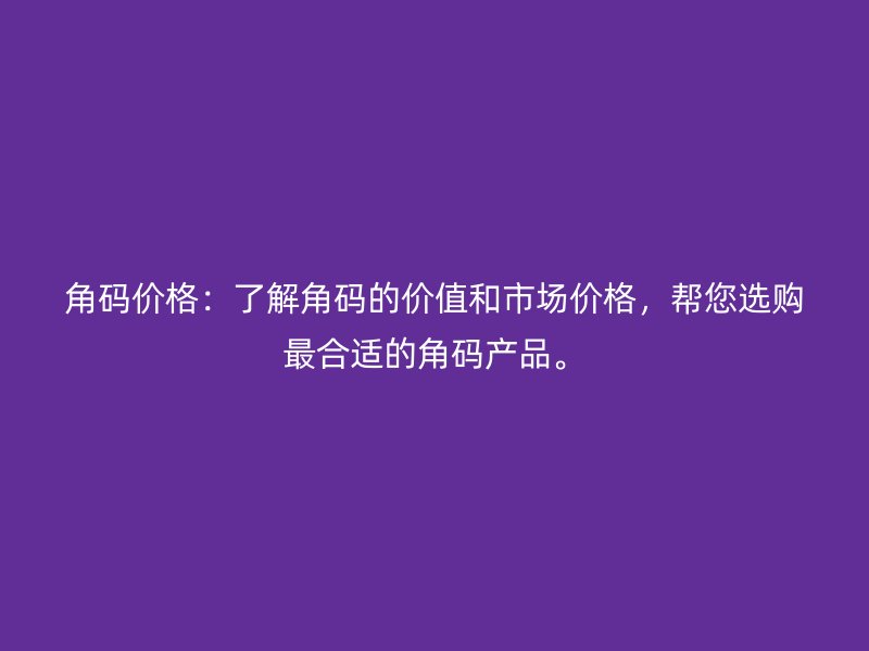 角码价格：了解角码的价值和市场价格，帮您选购最合适的角码产品。