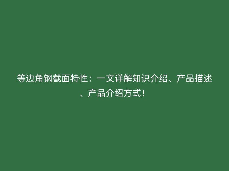 等边角钢截面特性：一文详解知识介绍、产品描述、产品介绍方式！