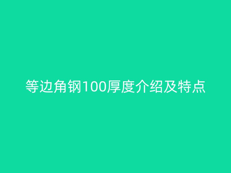 等边角钢100厚度介绍及特点