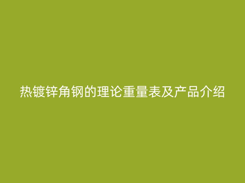 热镀锌角钢的理论重量表及产品介绍