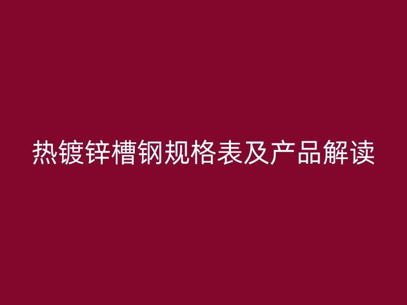 热镀锌槽钢规格表及产品解读