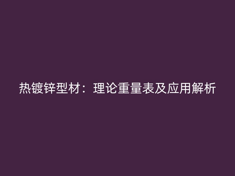 热镀锌型材：理论重量表及应用解析