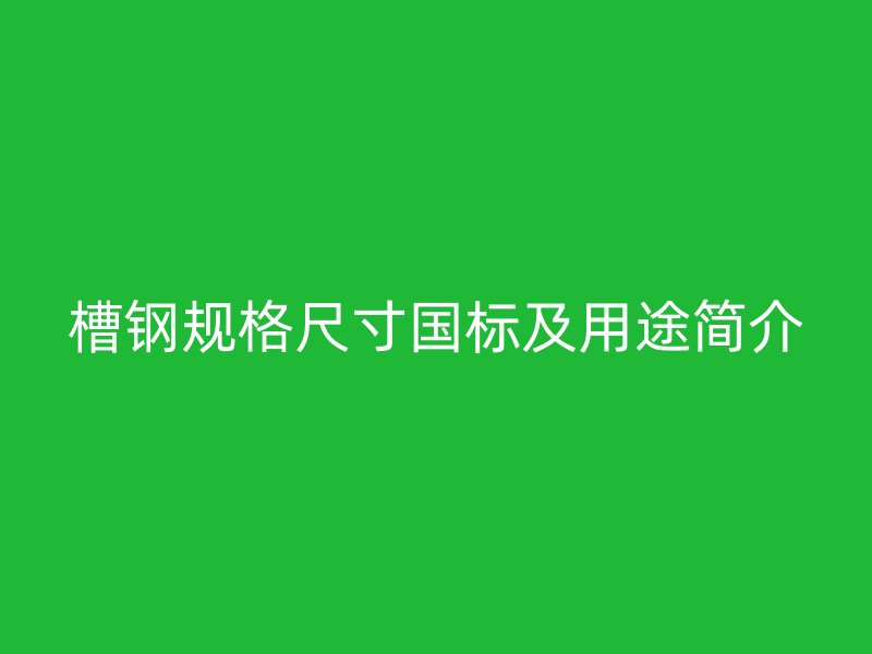 槽钢规格尺寸国标及用途简介