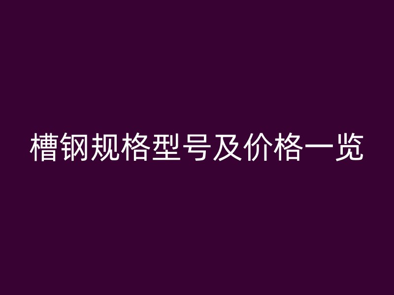 槽钢规格型号及价格一览