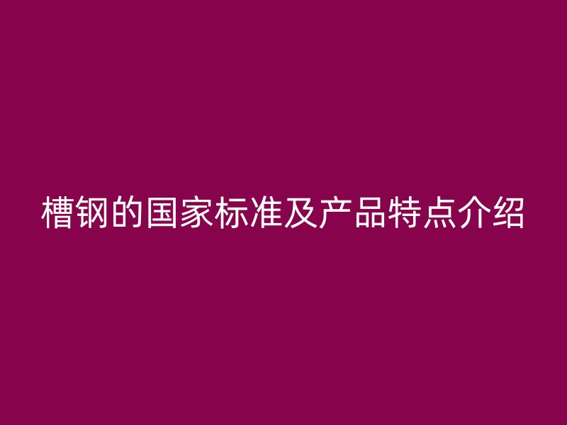 槽钢的国家标准及产品特点介绍