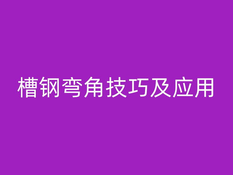槽钢弯角技巧及应用
