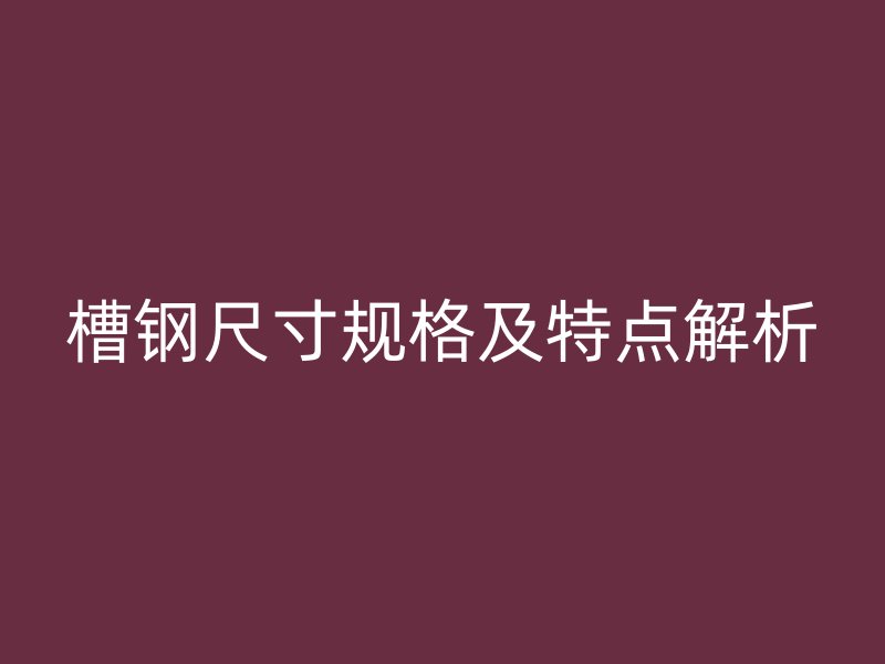 槽钢尺寸规格及特点解析