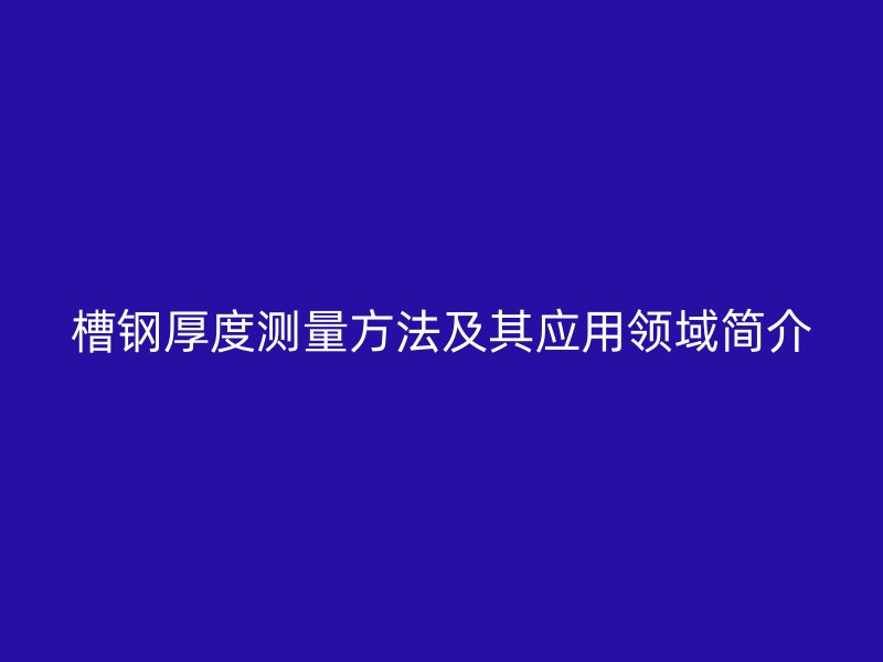 槽钢厚度测量方法及其应用领域简介