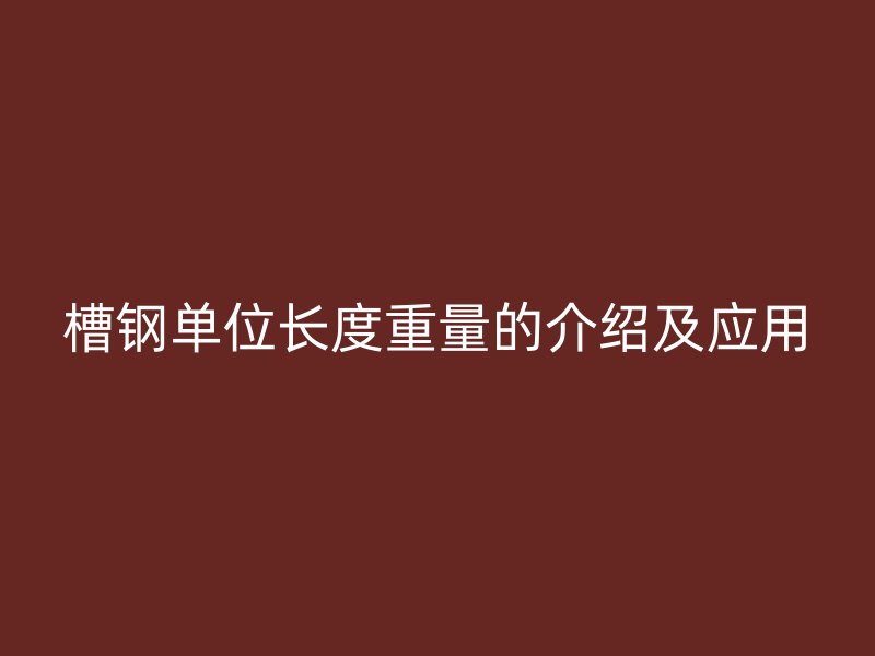 槽钢单位长度重量的介绍及应用