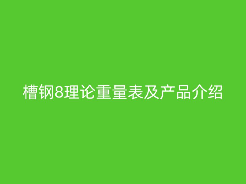 槽钢8理论重量表及产品介绍