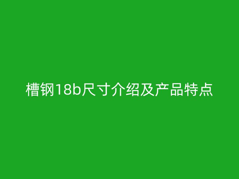 槽钢18b尺寸介绍及产品特点