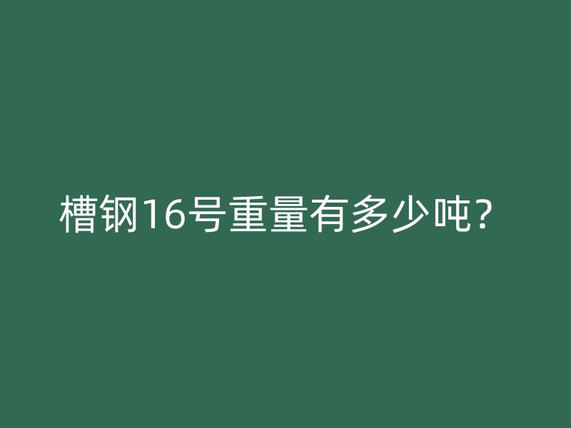 槽钢16号重量有多少吨？