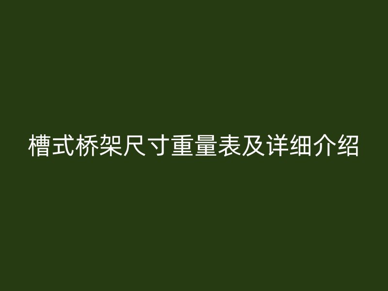 槽式桥架尺寸重量表及详细介绍