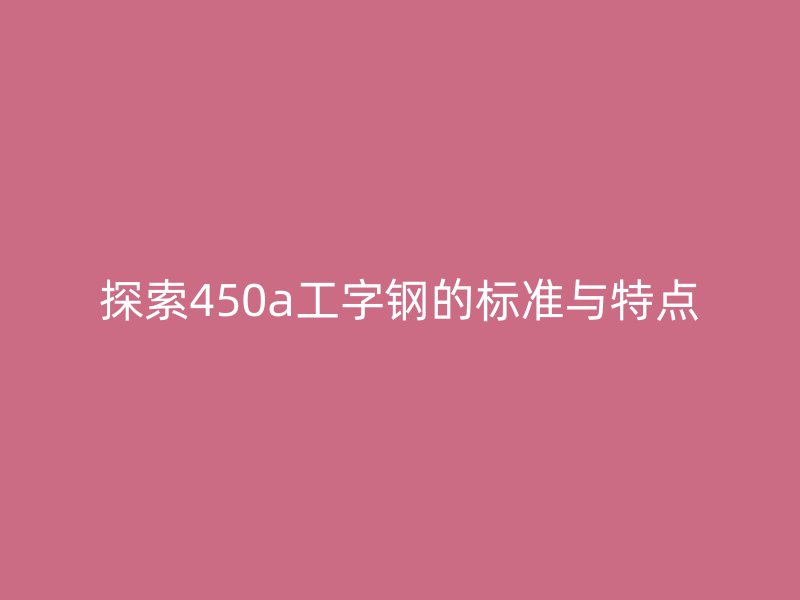 探索450a工字钢的标准与特点