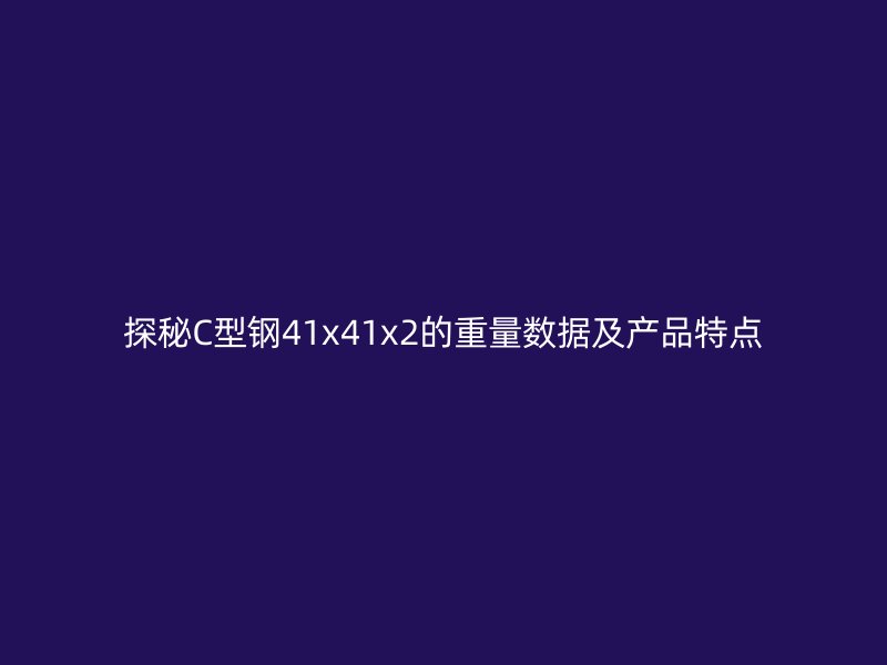 探秘C型钢41x41x2的重量数据及产品特点