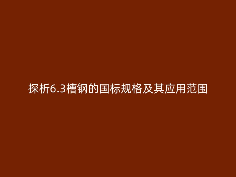 探析6.3槽钢的国标规格及其应用范围
