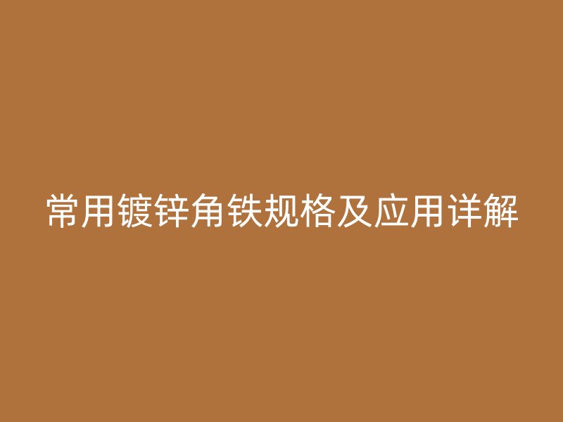 常用镀锌角铁规格及应用详解