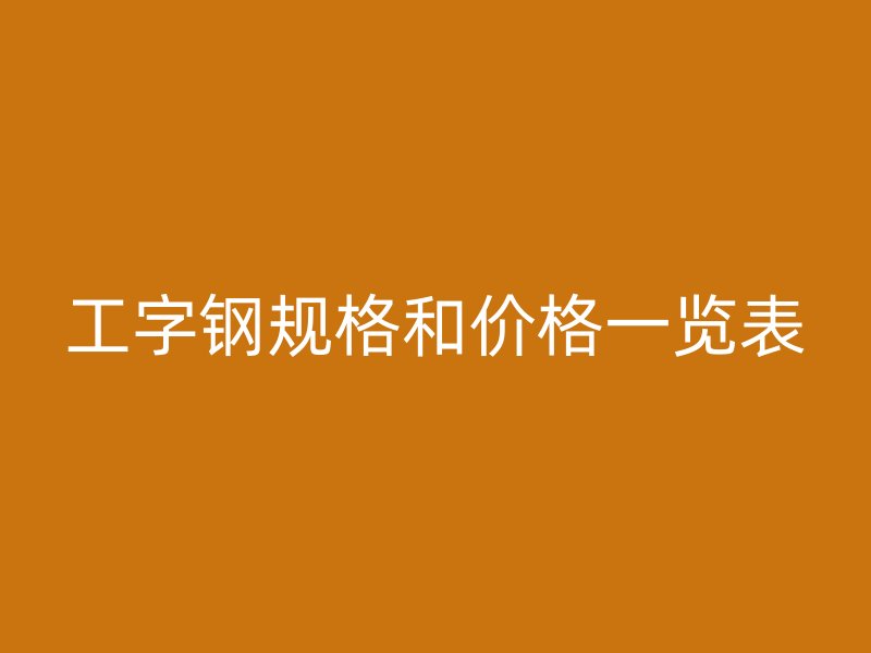 工字钢规格和价格一览表