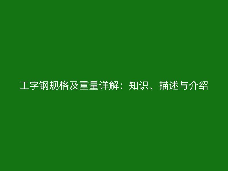 工字钢规格及重量详解：知识、描述与介绍