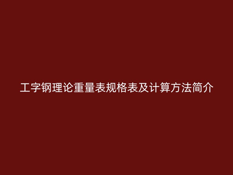 工字钢理论重量表规格表及计算方法简介