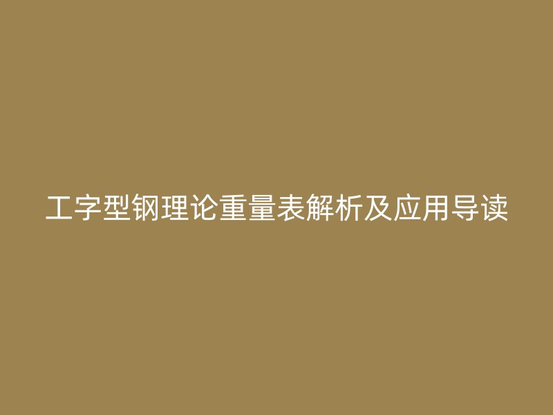 工字型钢理论重量表解析及应用导读
