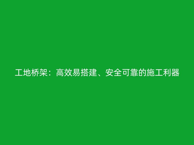 工地桥架：高效易搭建、安全可靠的施工利器