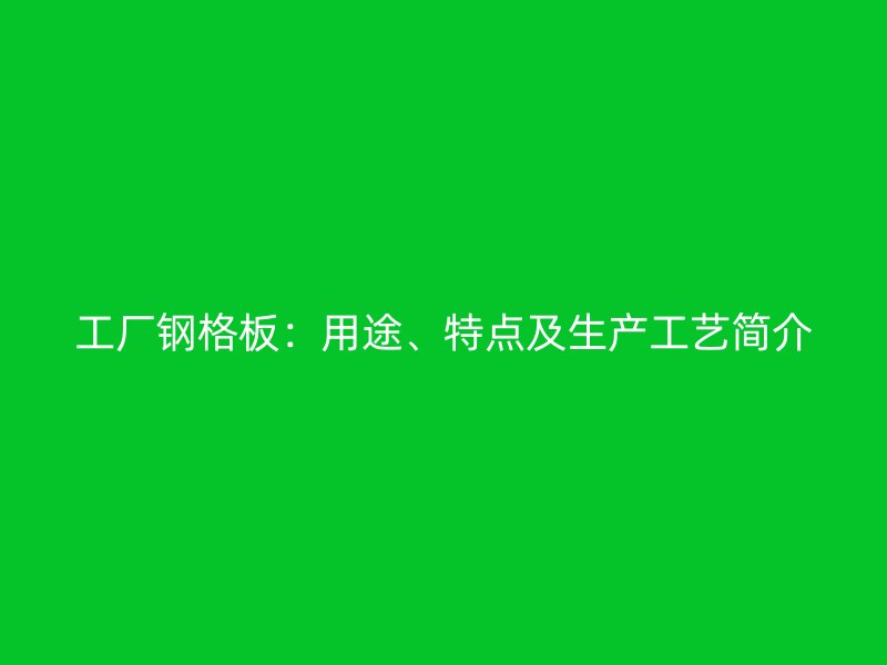 工厂钢格板：用途、特点及生产工艺简介