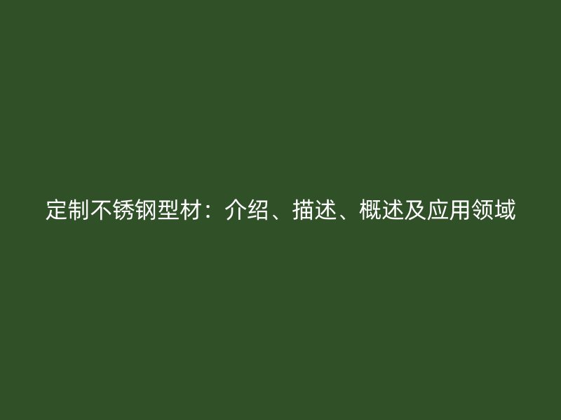 定制不锈钢型材：介绍、描述、概述及应用领域