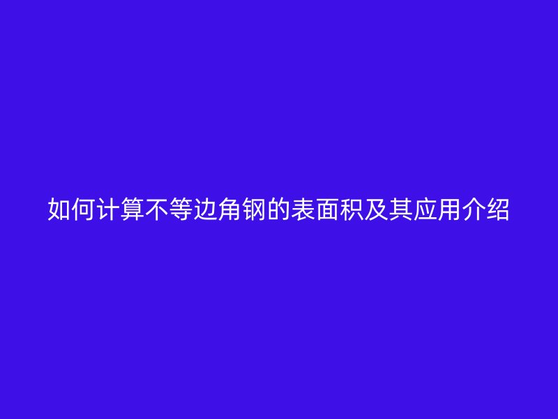 如何计算不等边角钢的表面积及其应用介绍
