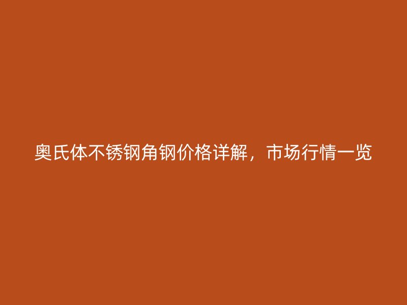 奥氏体不锈钢角钢价格详解，市场行情一览