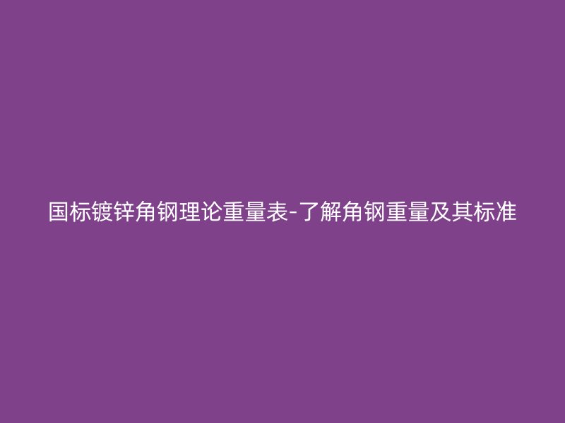 国标镀锌角钢理论重量表-了解角钢重量及其标准