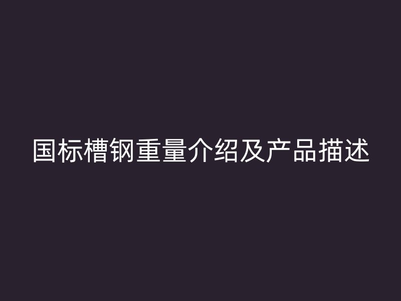 国标槽钢重量介绍及产品描述