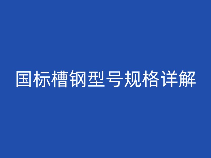 国标槽钢型号规格详解