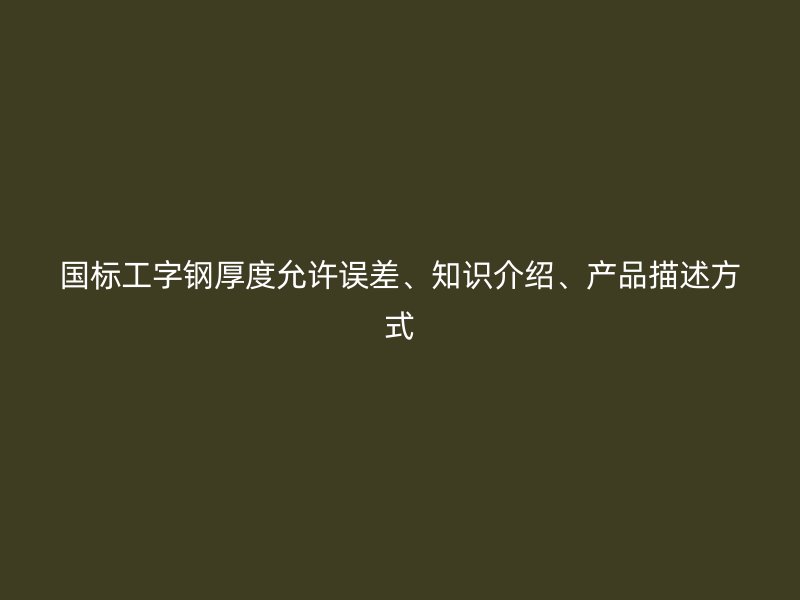 国标工字钢厚度允许误差、知识介绍、产品描述方式