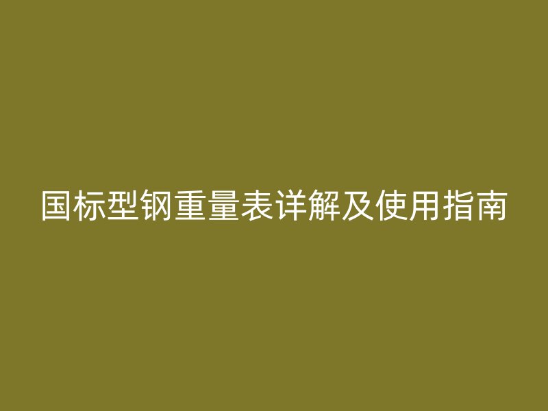 国标型钢重量表详解及使用指南
