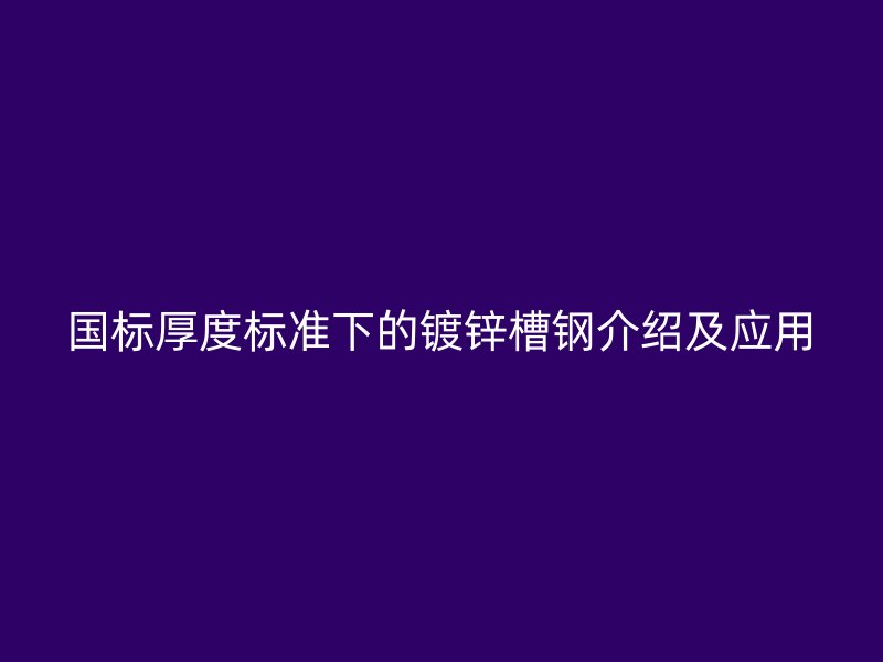 国标厚度标准下的镀锌槽钢介绍及应用